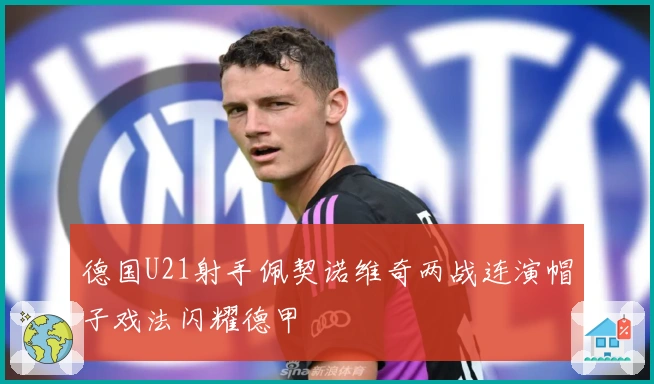 德国U21射手佩契诺维奇两战连演帽子戏法闪耀德甲