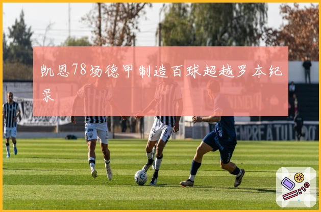 凯恩78场德甲制造百球超越罗本纪录