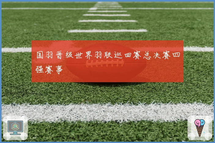 国羽晋级世界羽联巡回赛总决赛四强赛事