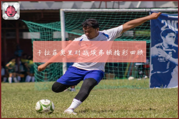 卡拉菲奥里对战埃弗顿精彩回顾