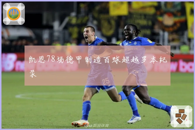 凯恩78场德甲制造百球超越罗本纪录