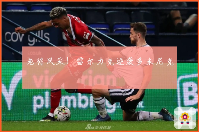 老将风采！雷尔力克逆袭多米尼克