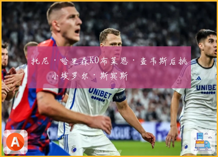 托尼·哈里森KO布莱恩·查韦斯后挑战小埃罗尔·斯宾斯